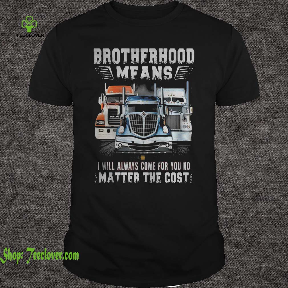 Brotherhood Means I Will Always Come For You No Matter The Cost Trucker