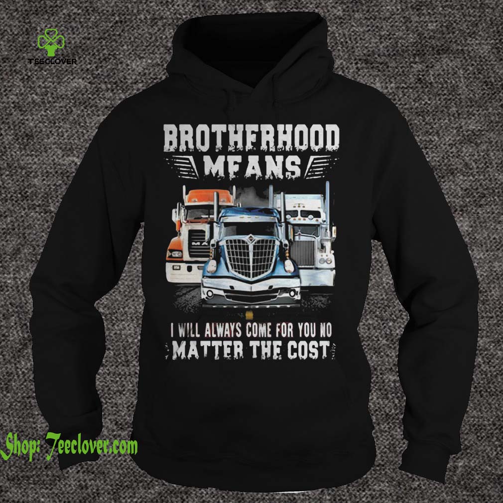 Brotherhood Means I Will Always Come For You No Matter The Cost TruckerBrotherhood Means I Will Always Come For You No Matter The Cost Trucker