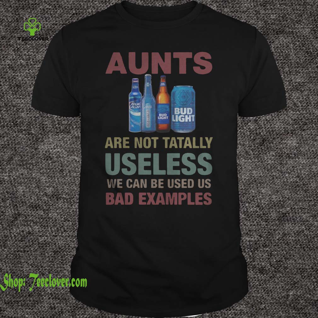 Bud Light Aunts are not tatally useless we can be used us bad examples