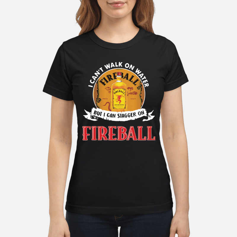 FIREBALL I CAN'T WALK ON WATER, BUT I CAN STAGGER ON WHISKEY