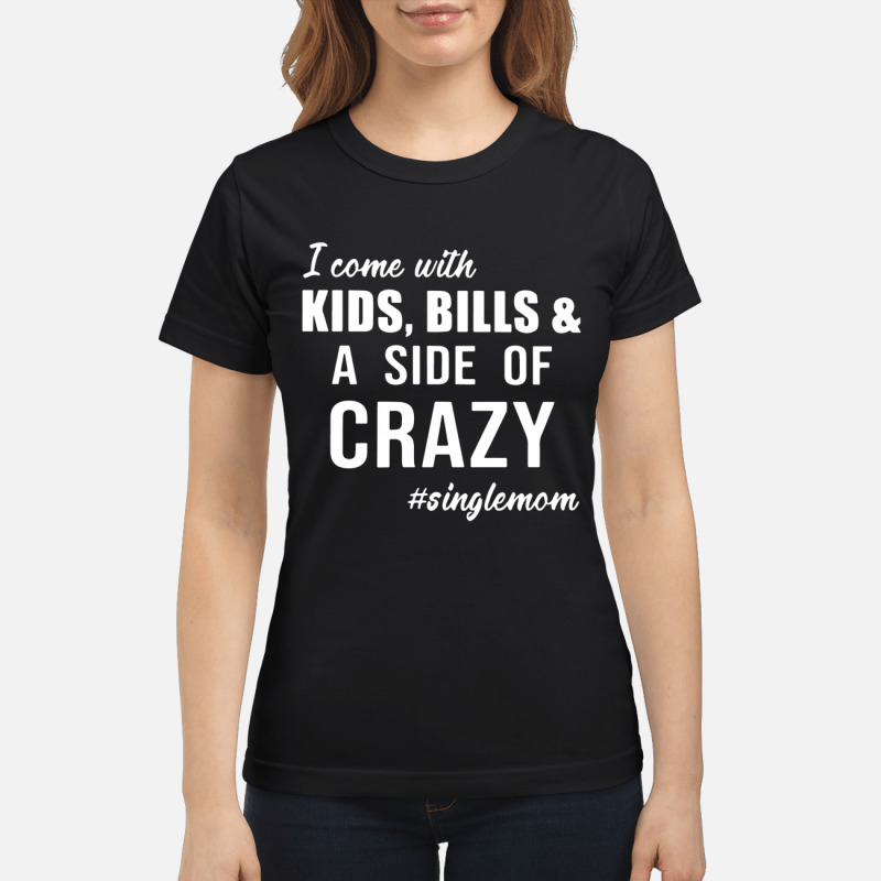 I Come with Kids Bills and A Side of Crazy Singlemom Shirt 1