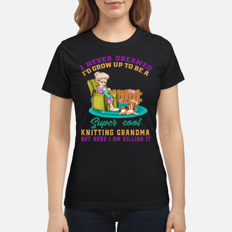 I Never Dreamed Id Grow Up To Be A Super Cool Knitting Grandma T Shirt 3