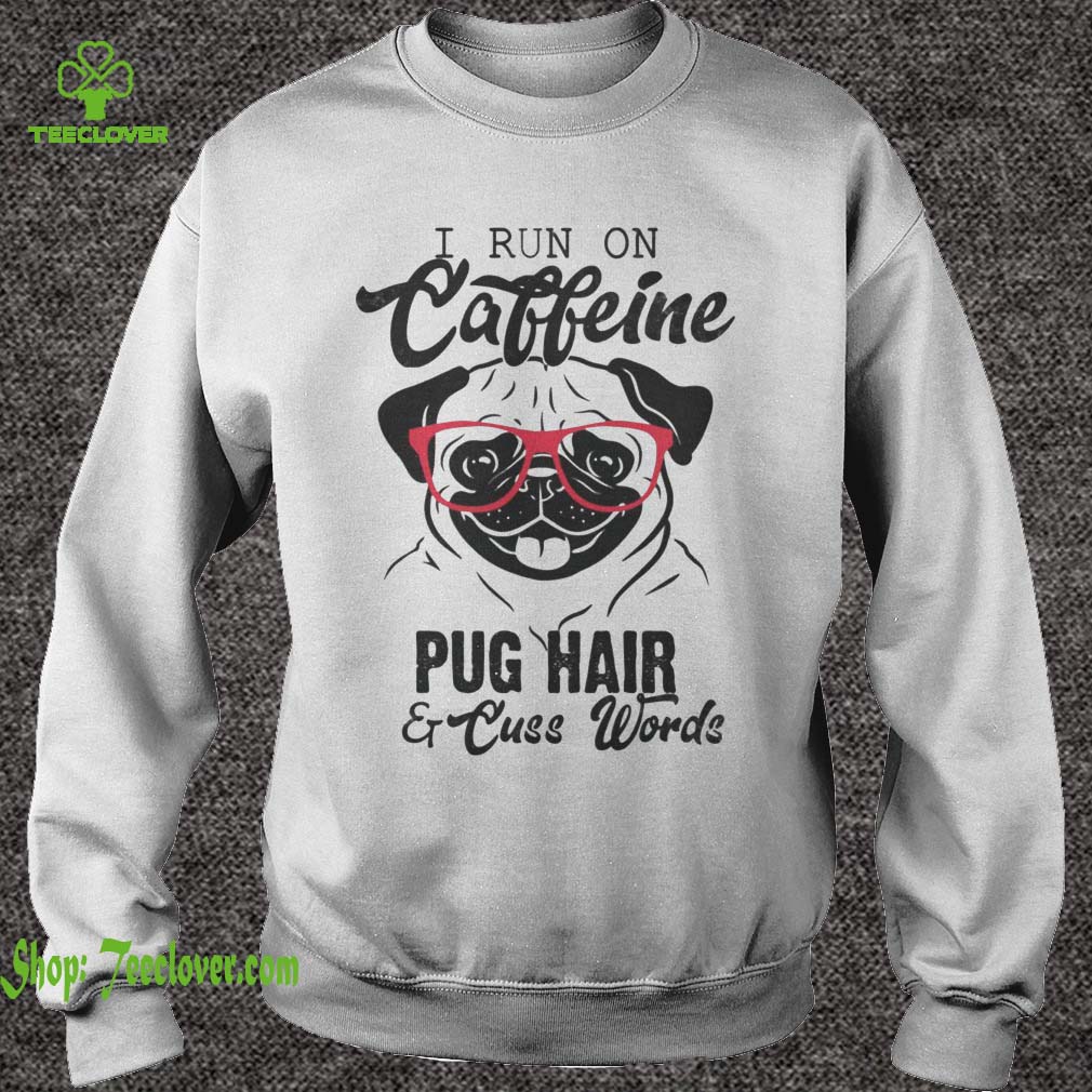 I Run On Caffeine Pug Hair And Cuss Words