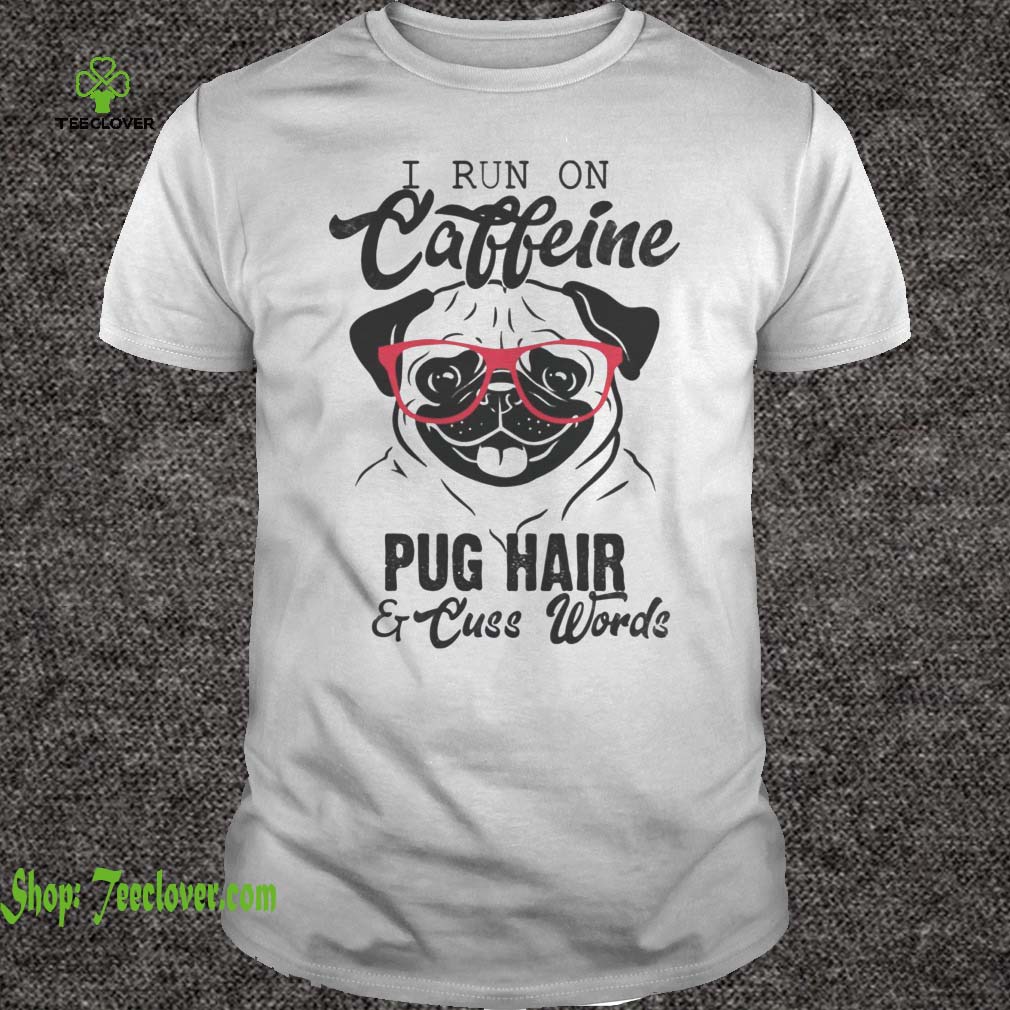 I Run On Caffeine Pug Hair And Cuss Words
