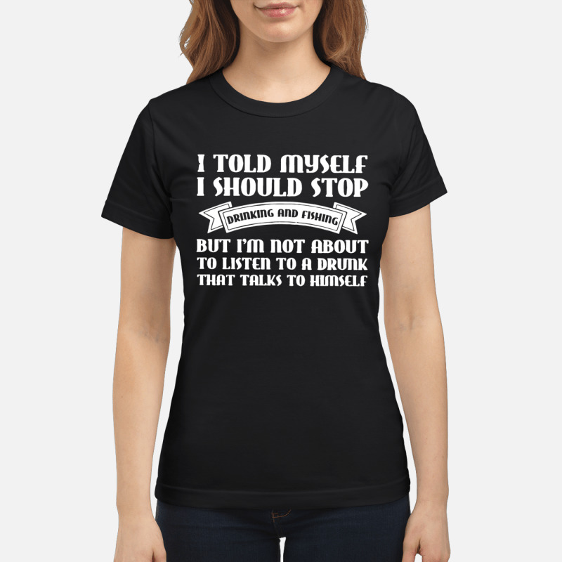 I Told Myself I Should Stop Drinking And Fishing shirt 1