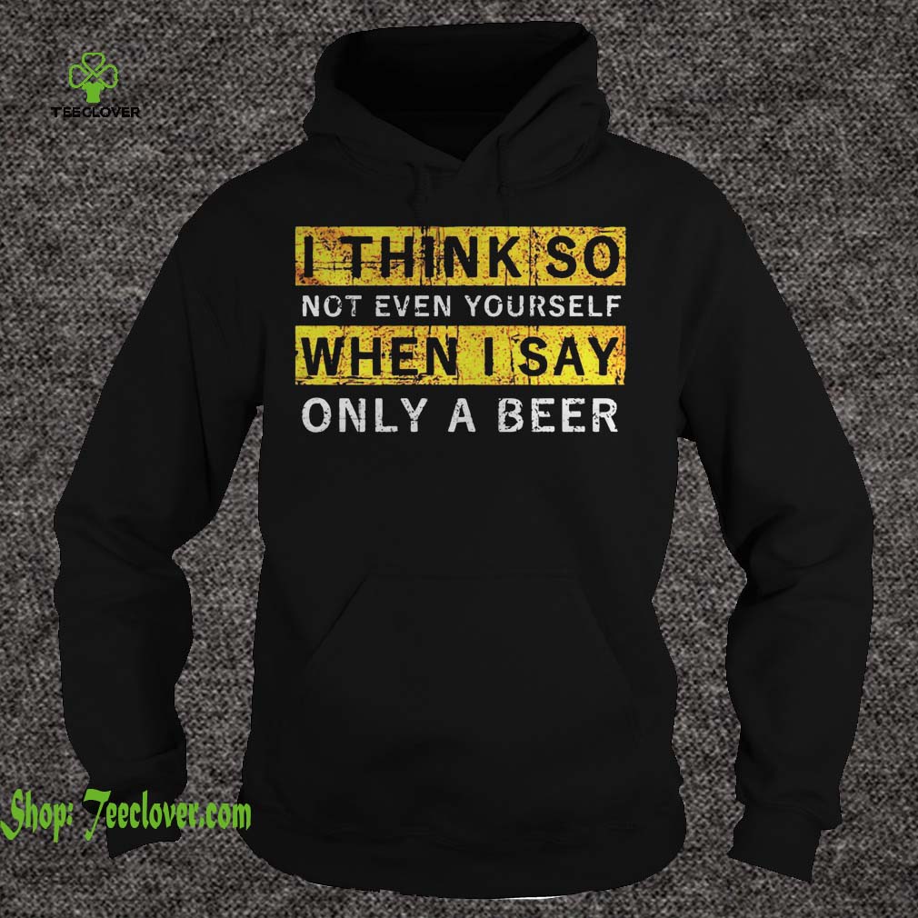 I think so not even yourself only a beer