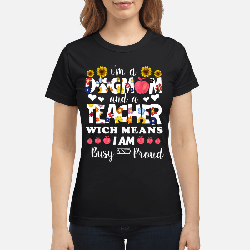 Im A Dog Mom And A Teacher Which Means I Am Busy And Pround T Shirt 6