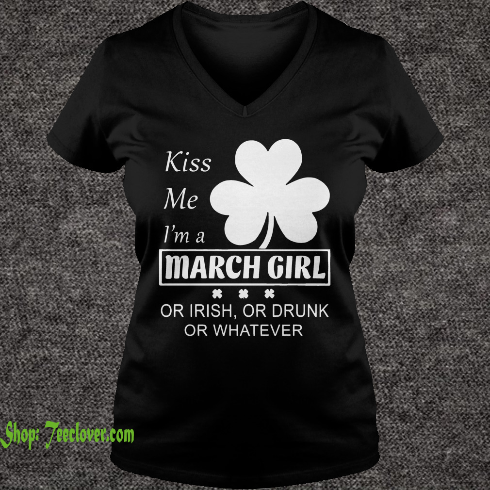 Kiss me I'm a March Girl or irish or drunk or whatever shirt
