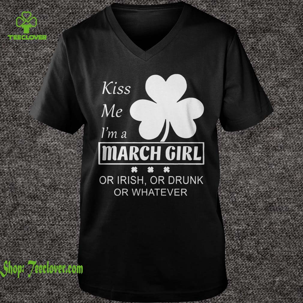 Kiss me I'm a March Girl or irish or drunk or whatever shirt