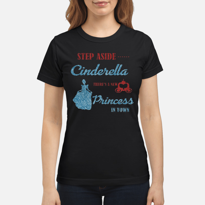 Step Aside Cinderella Theres A New Princess In Town T Shirt 7