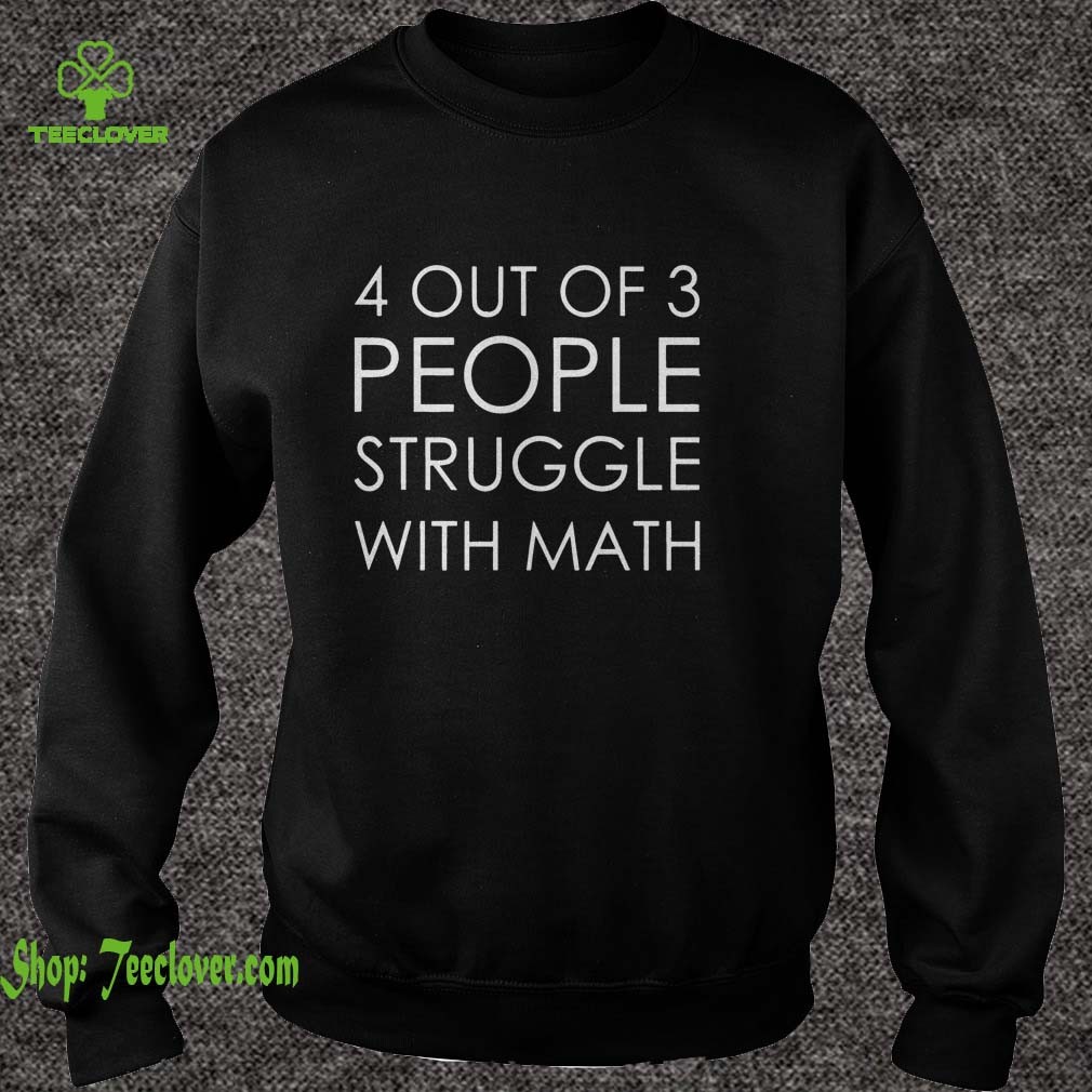 4 Out Of 3 People Struggle With Math shirt 3