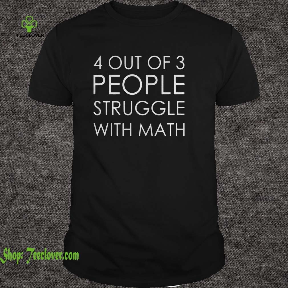 4 Out Of 3 People Struggle With Math shirt 4