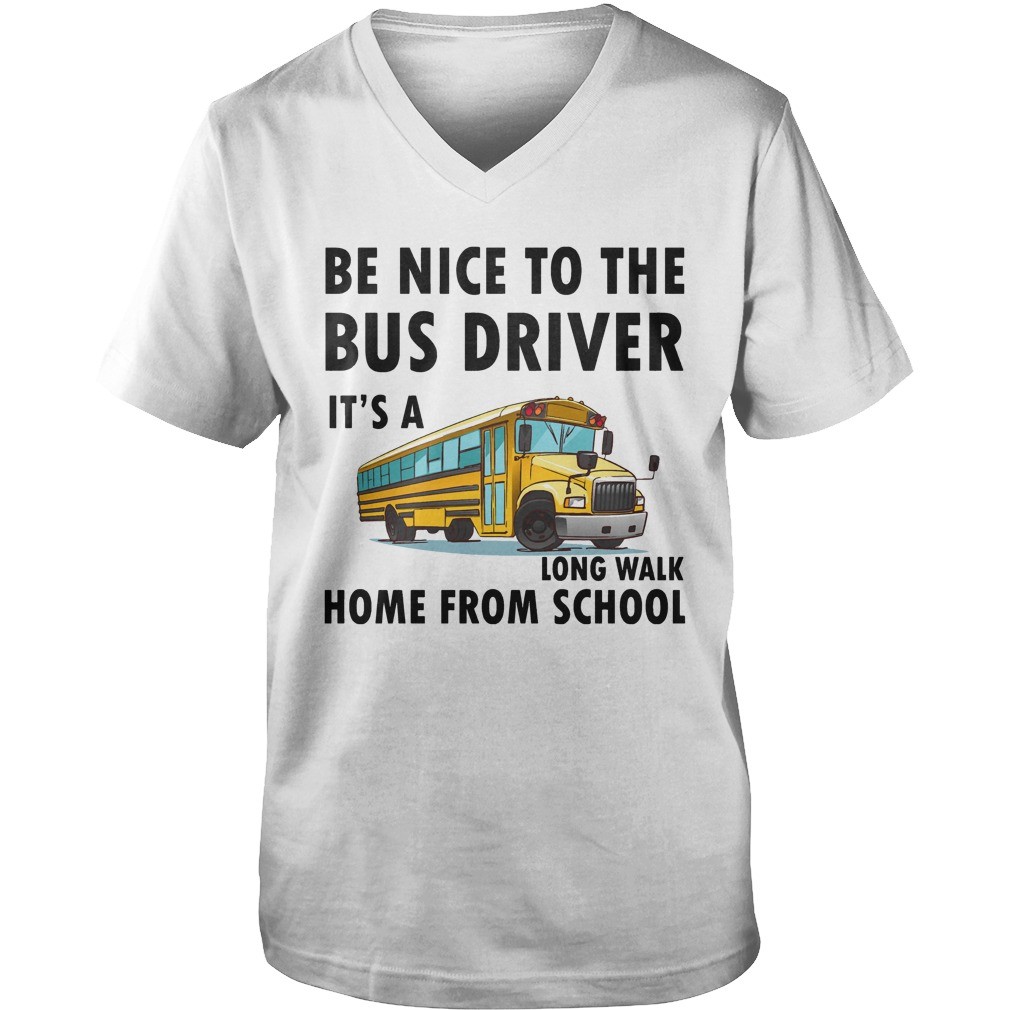 Be Nice To The Bus Driver It Is A Long Walk Home From School White