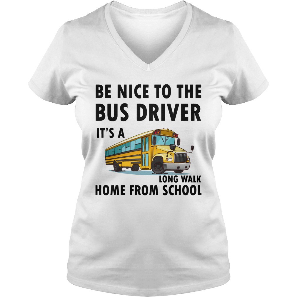 Be Nice To The Bus Driver It Is A Long Walk Home From School White