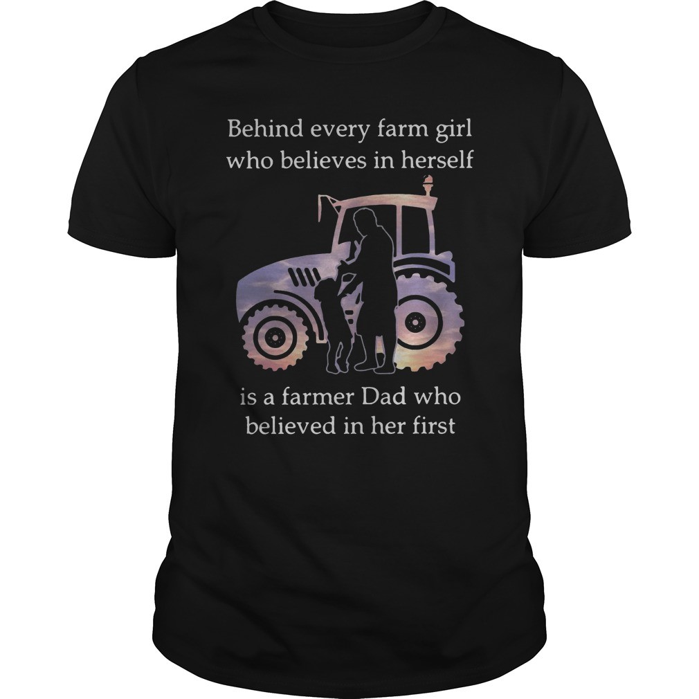 Behind every farm girl who believes in herself is a farmer dad who believed in her first shirt 2