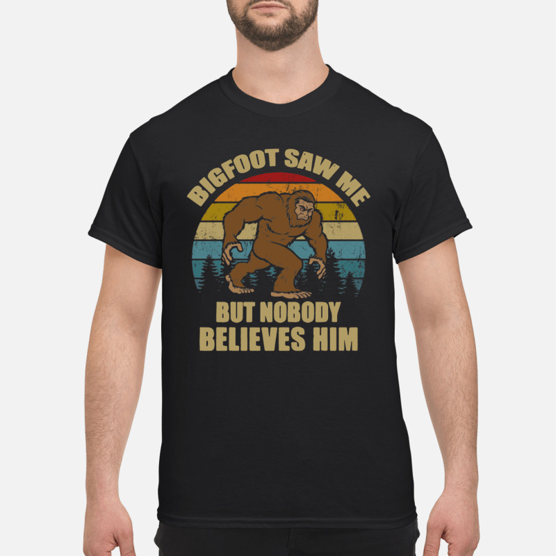 Bigfoot Saw Me But Nobody Believes Him Sasquatch Vintage Shirt