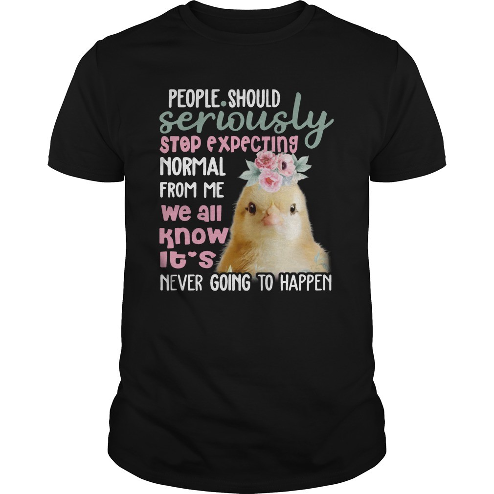 Chicken Shirts People Should Seriously Stop Expecting Normal From Me shirt 1