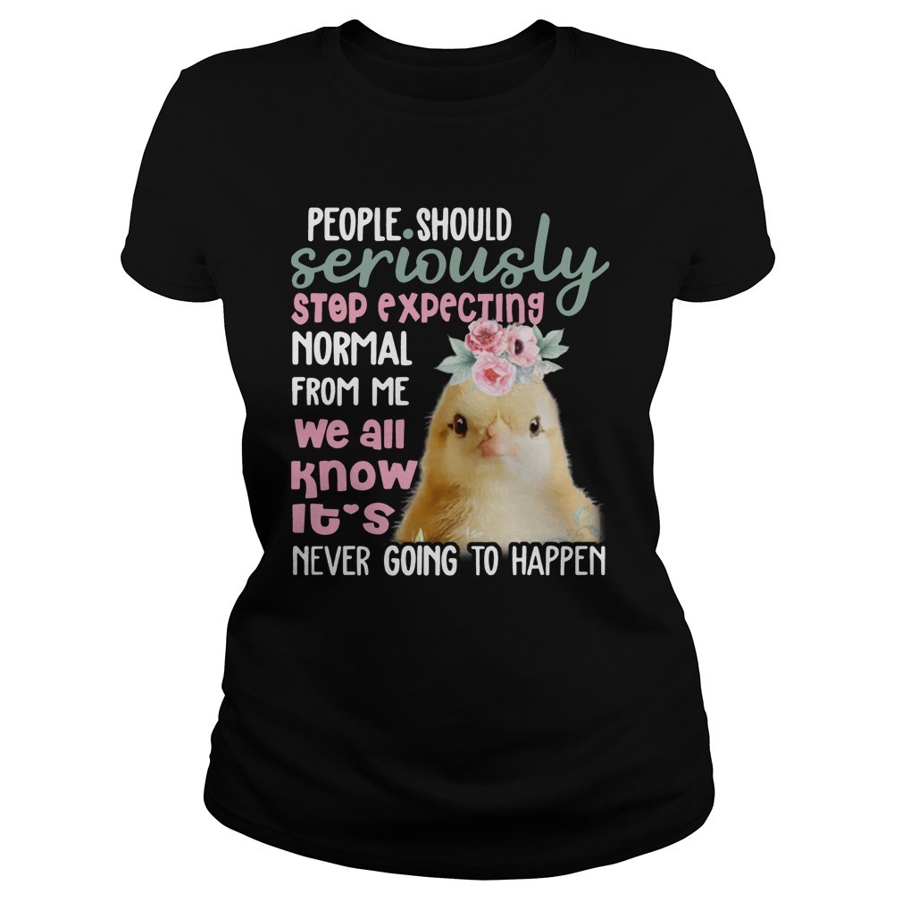 Chicken Shirts People Should Seriously Stop Expecting Normal From Me shirt 2