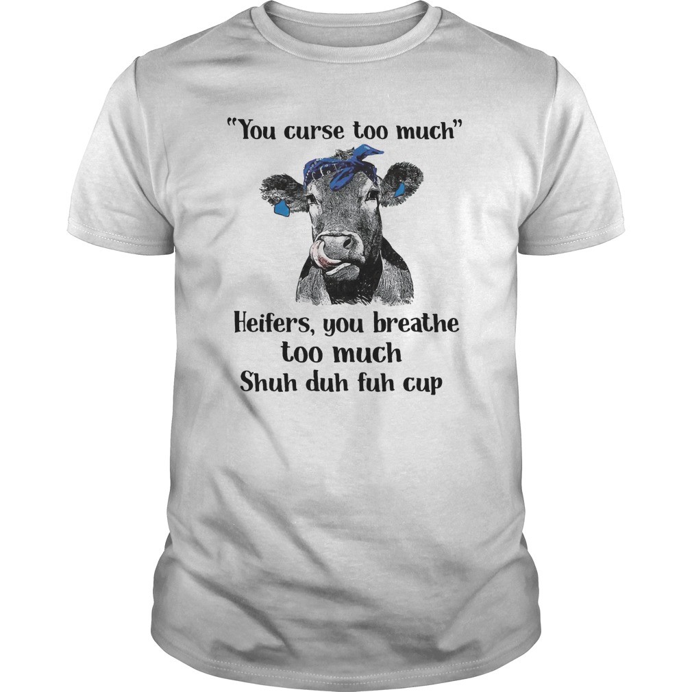 Cow you curse too much heifers you breathe too much shuh duh fuh cup shirt 2