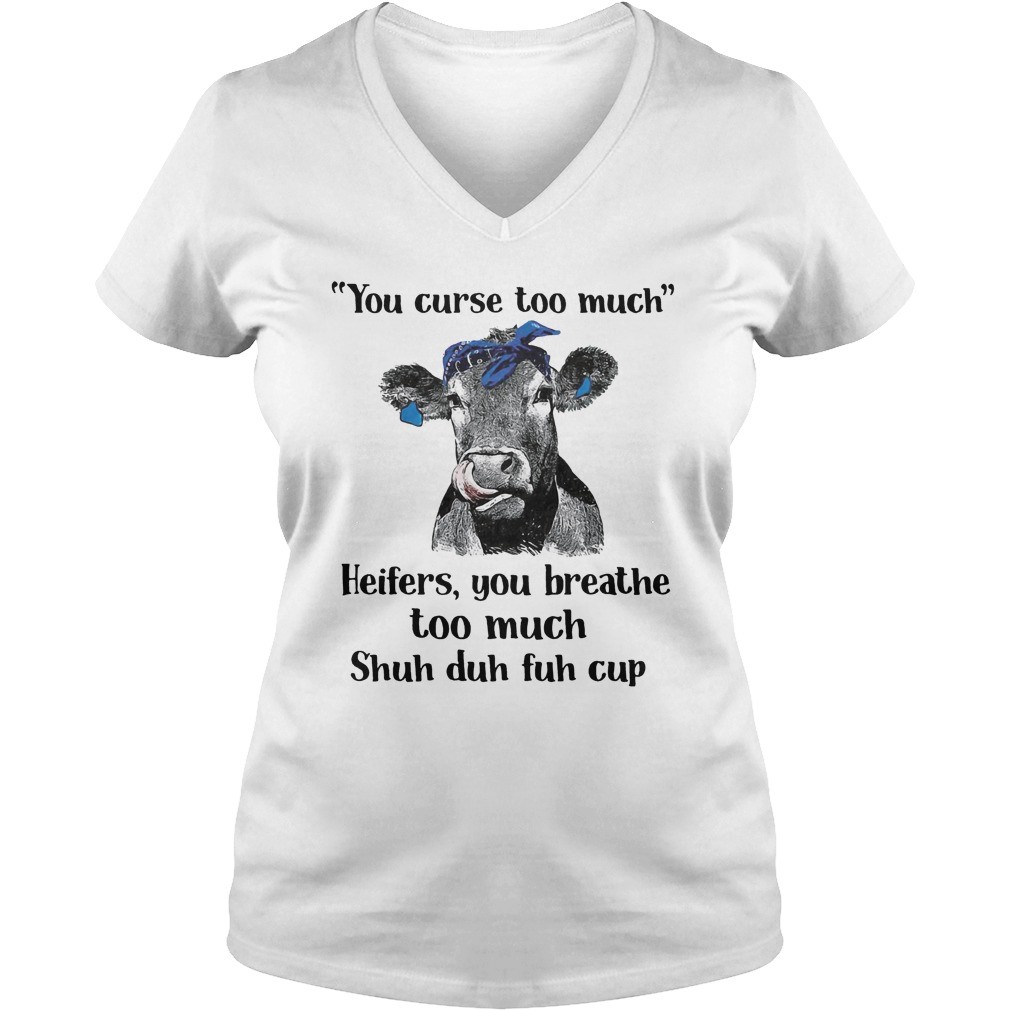 Cow you curse too much heifers you breathe too much shuh duh fuh cup shirt 6