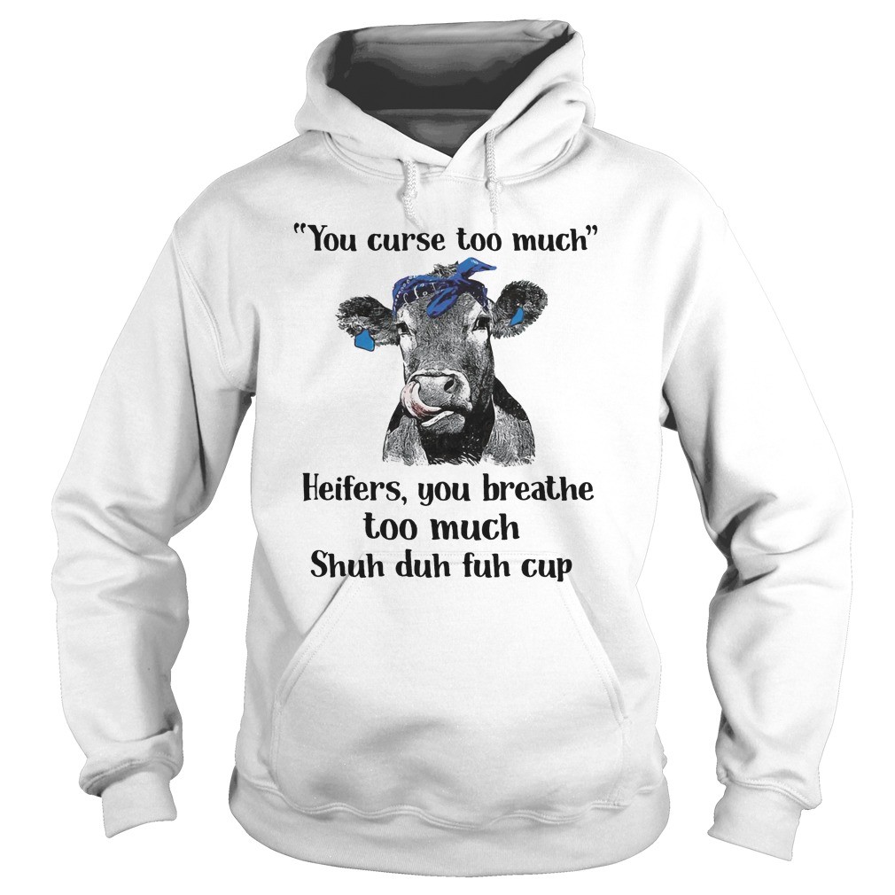 Cow you curse too much heifers you breathe too much shuh duh fuh cup shirt 7