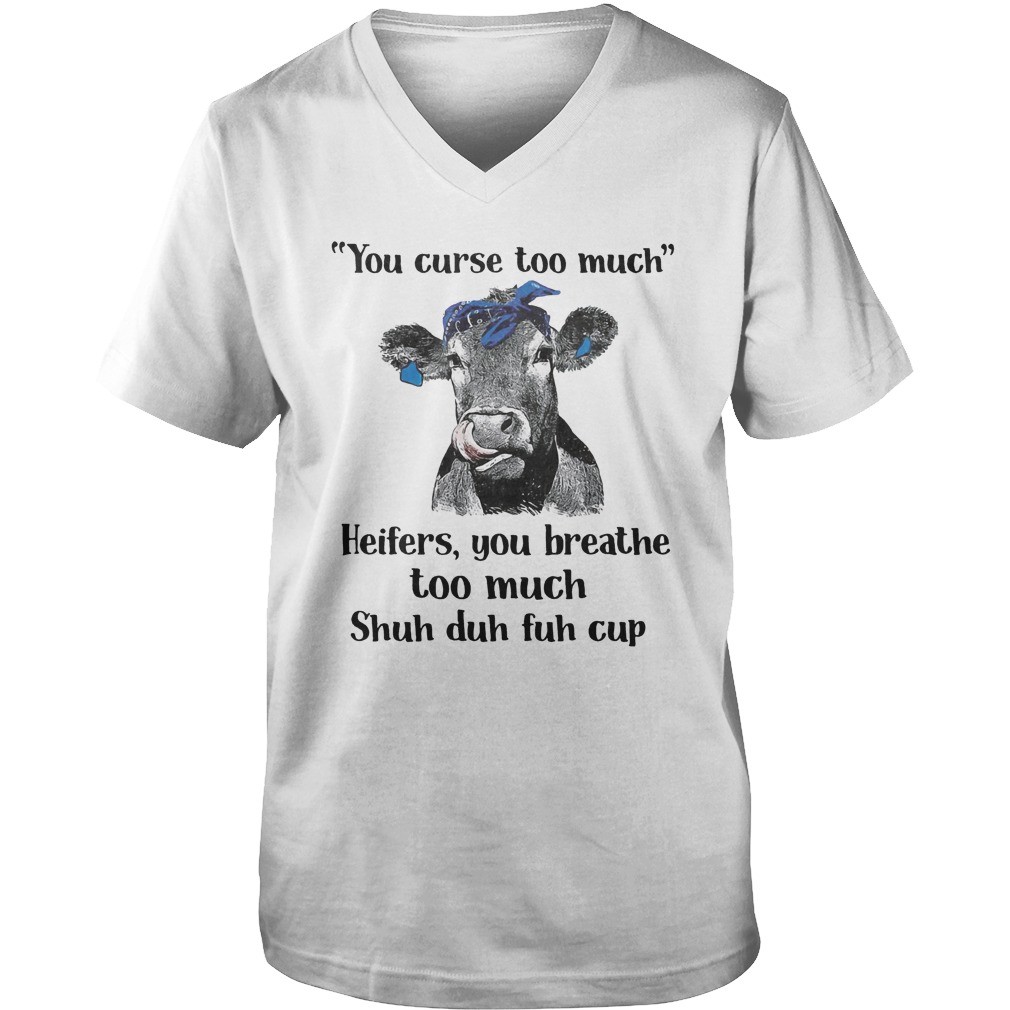 Cow you curse too much heifers you breathe too much shuh duh fuh cup shirt 8