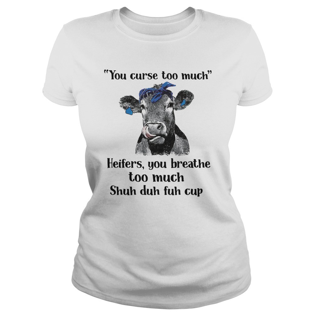 Cow you curse too much heifers you breathe too much shuh duh fuh cup shirt 9