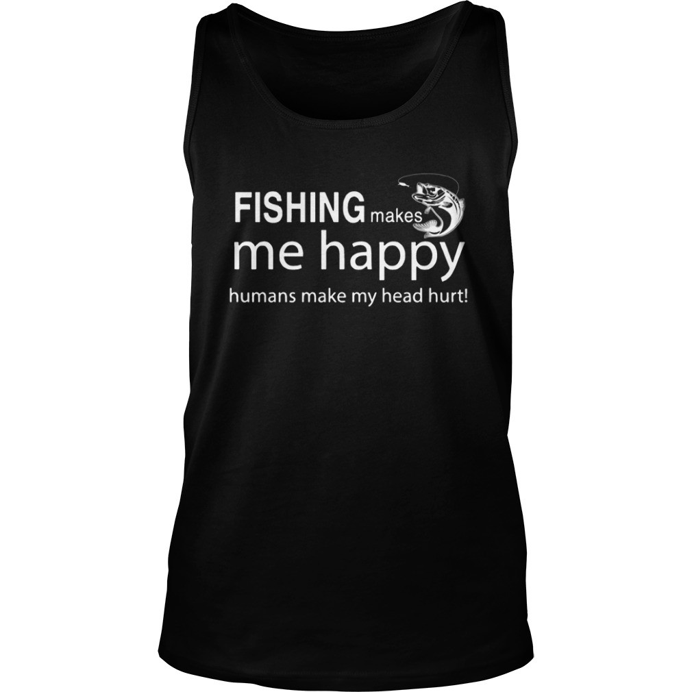Fishing makes me happy humans make my head hurt shirt 3