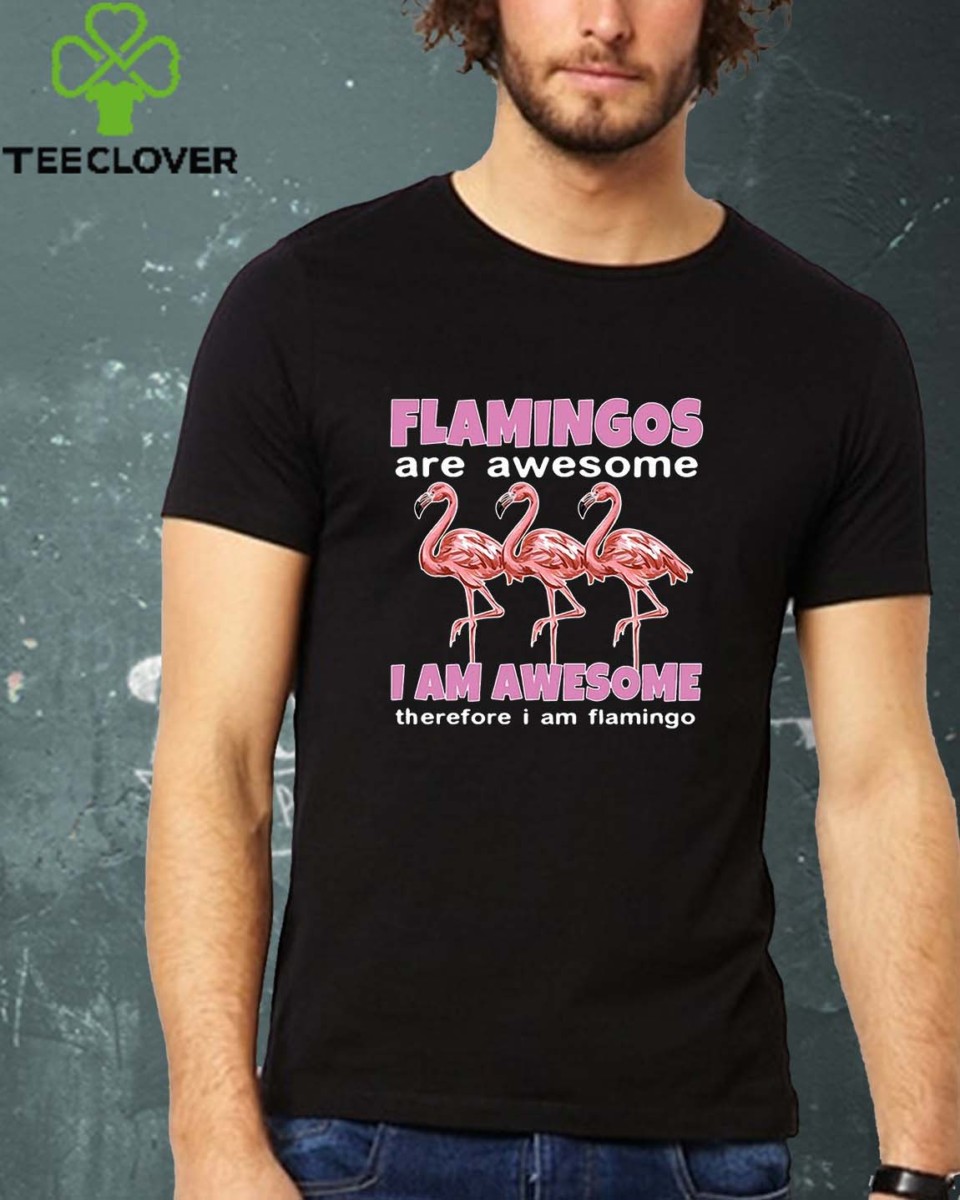 Flamingos Are Awesome I Am Awesome Therefore I Am Flamingo shirt