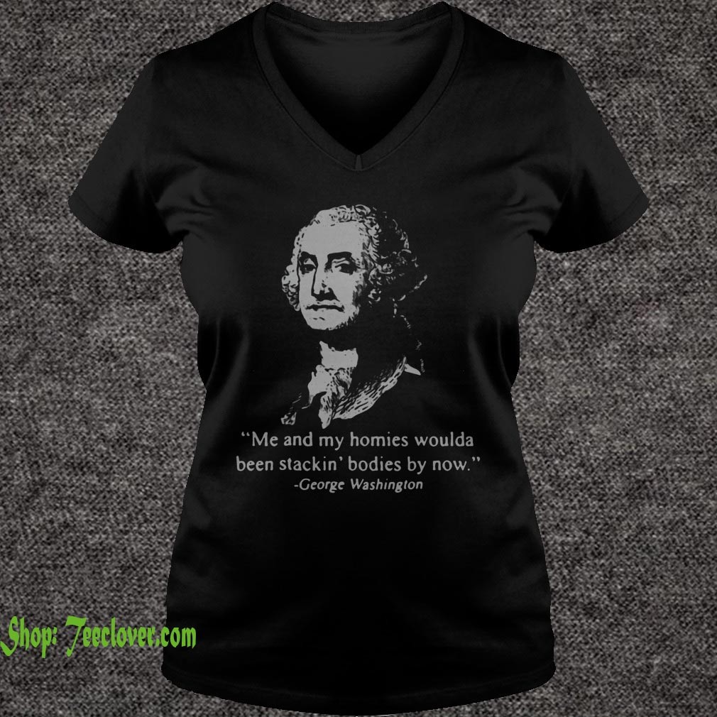 George washington me and my homies woulda been stackin bod