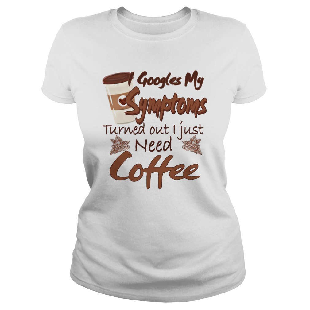 Googles My Symptoms Turned Out I Just Need Coffee shirt 3