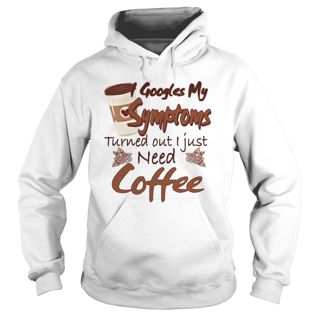 Googles My Symptoms Turned Out I Just Need Coffee shirt 5