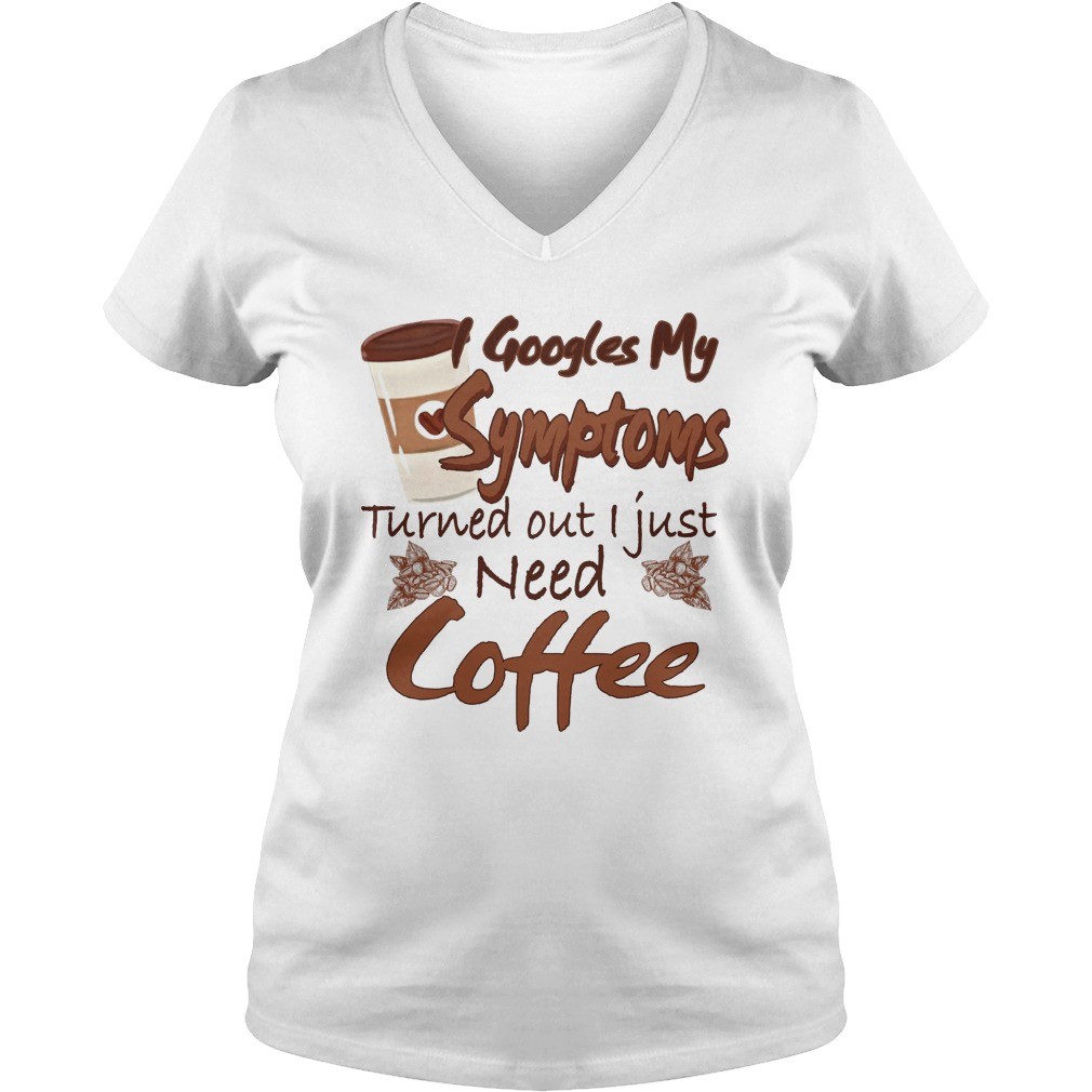 Googles My Symptoms Turned Out I Just Need Coffee shirt 6