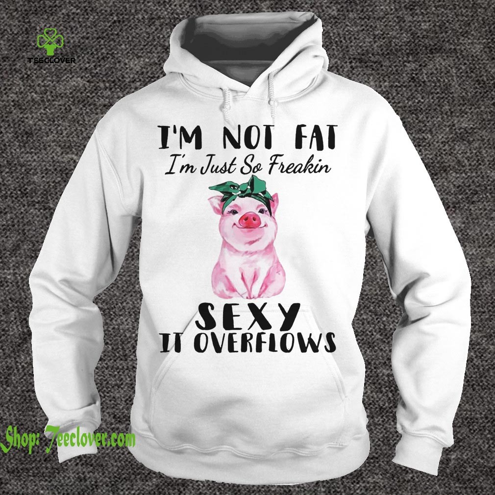 I Am Not Fat I Am Just So Freakin Sexy It Overflows Pig Wh