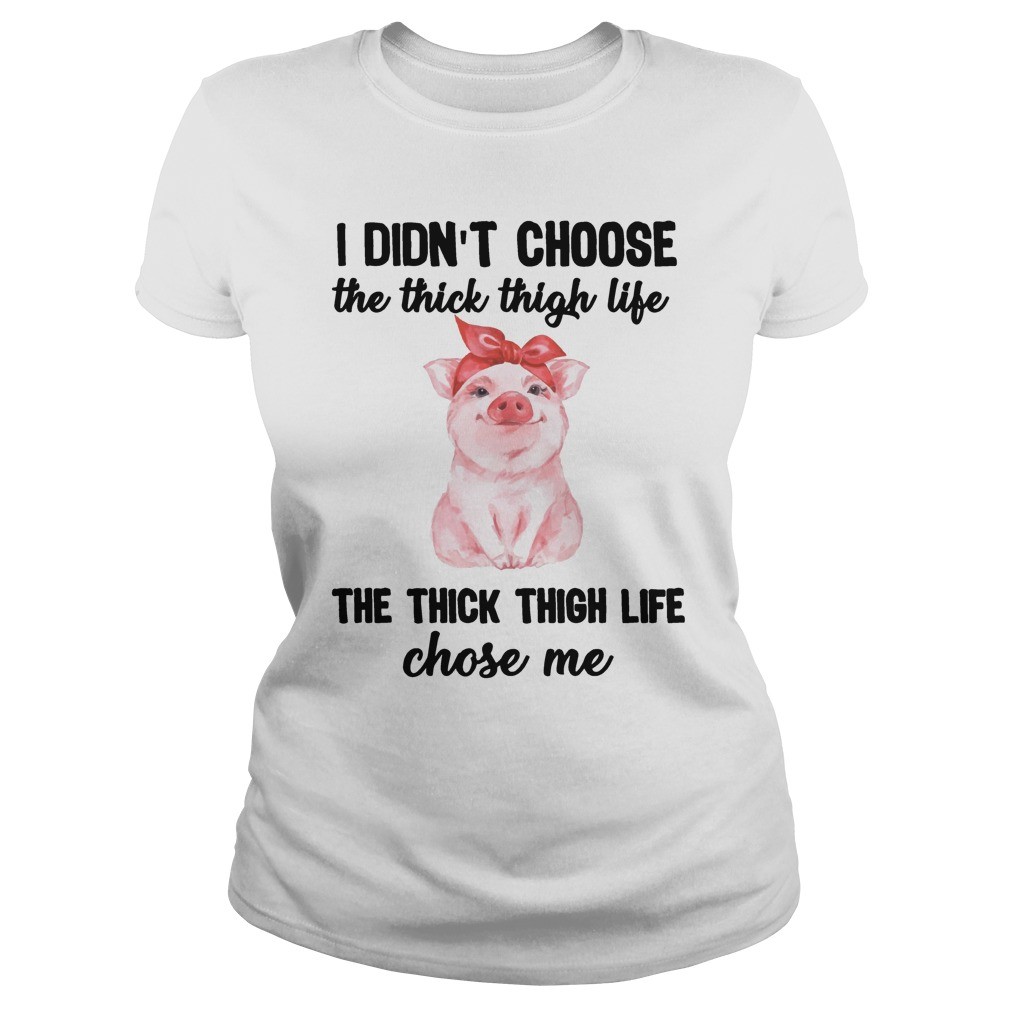 I Didnt Choose The Thick Thigh Life The Thick Thigh Life Chose Me T Shirt 15