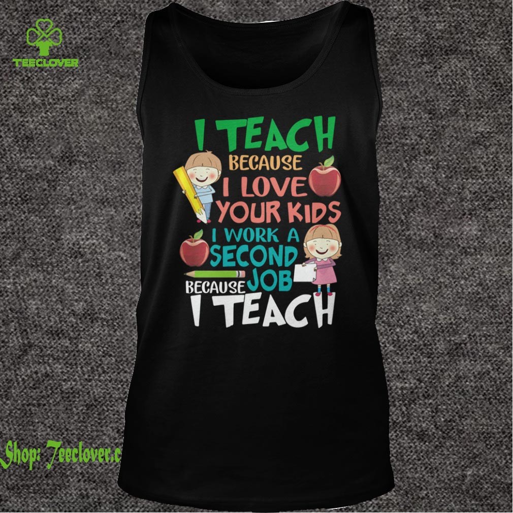 I Teach Because I Love Your Kids T-