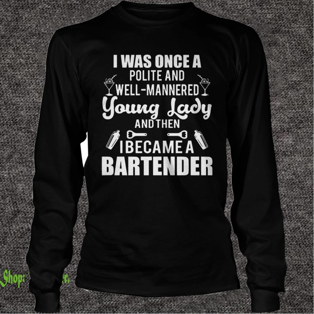 I Was Once A Polite Well Mannered Young Lady Then I Became A Bartender