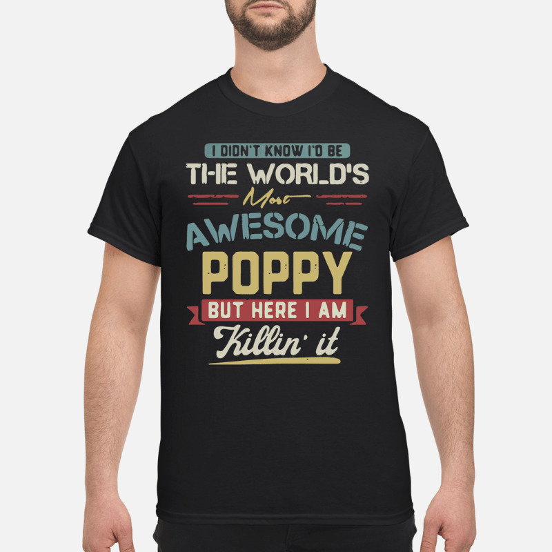 I didnt know Id be the worlds most awesome Poppy but here I am killin it T Shirt