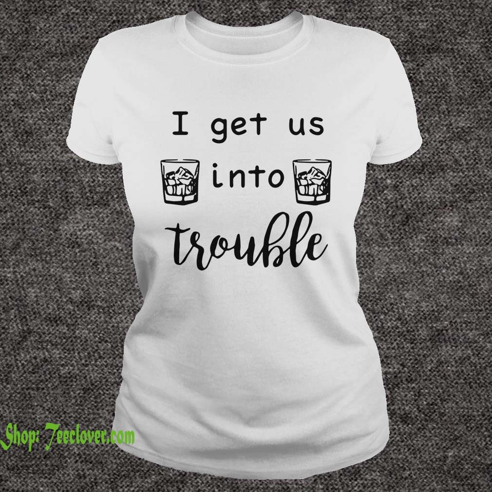I get us into trouble whiskey shirt 5
