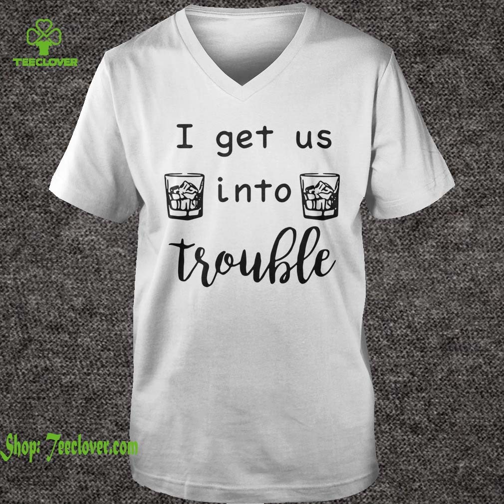 I get us into trouble whiskey shirt 6