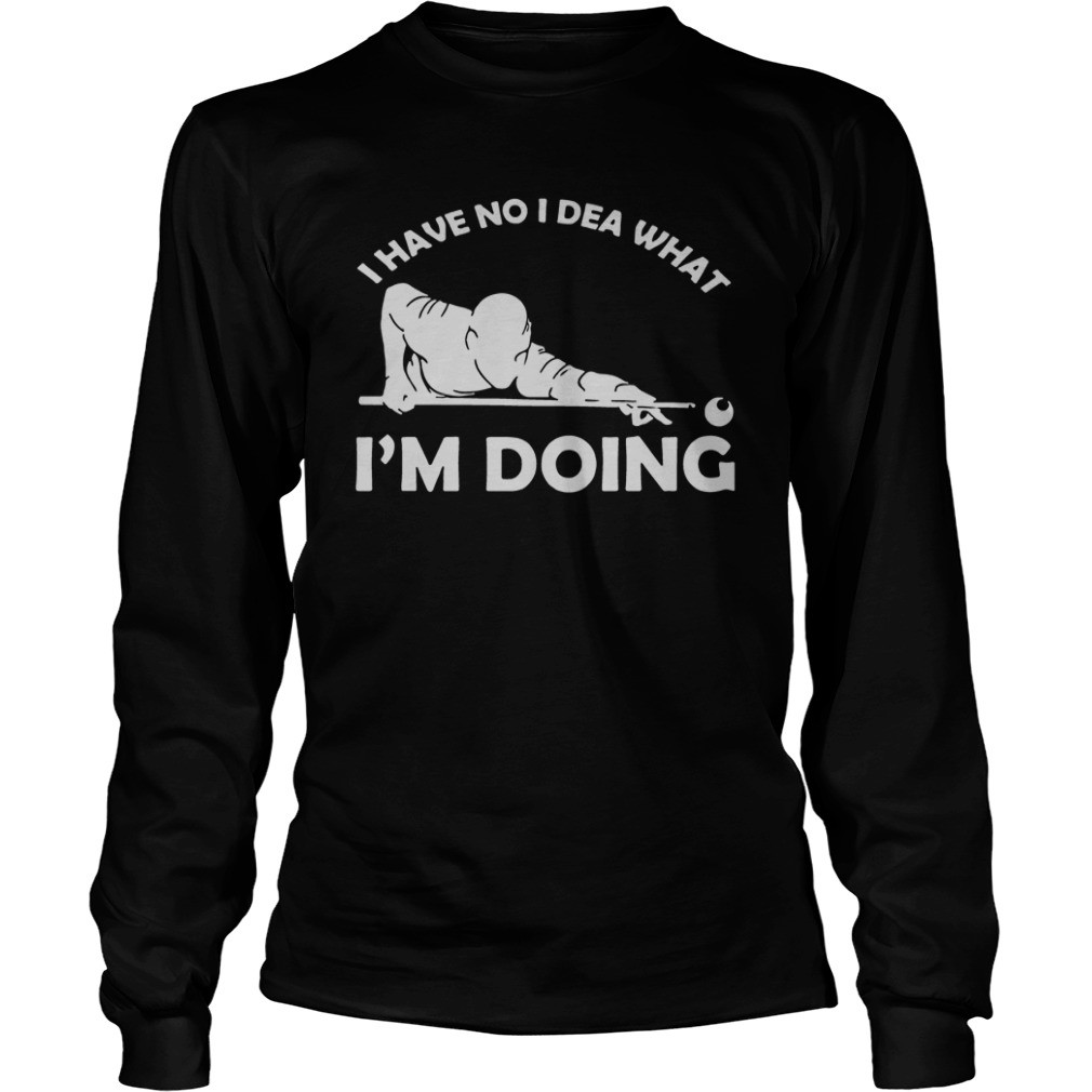 I have no idea what Im doing hoodie, sweater, longsleeve, shirt v-neck, t-shirt