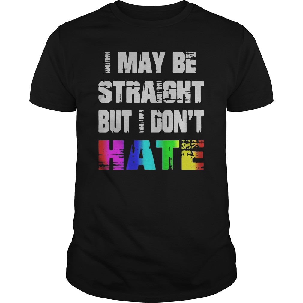 I may be straight but I dont hate shirt