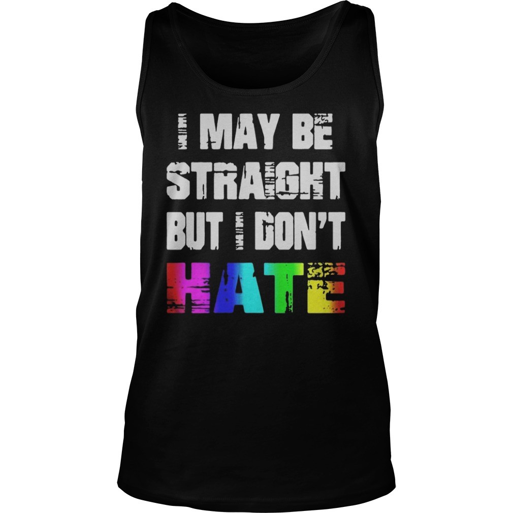 I may be straight but I dont hate shirt