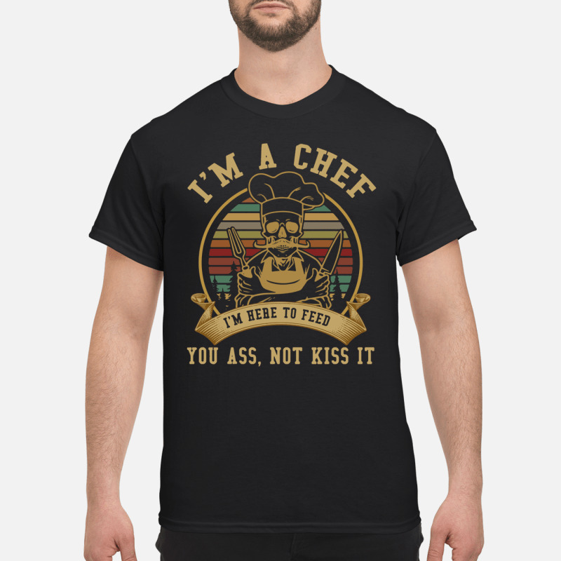 Im A Chef Im Here To Feed You Ass Not Kiss It T Shirt 4