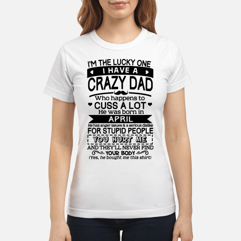 Im The Lucky One I Have A Crazy Dad April Birthday Gift Shirt 6