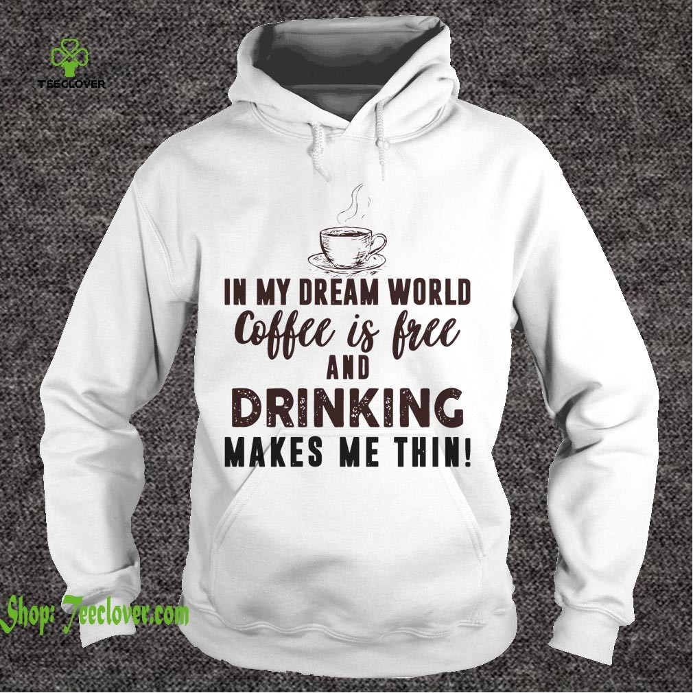 In My Dream World Coffee Is Free And Drinking Makes Me Thin T-