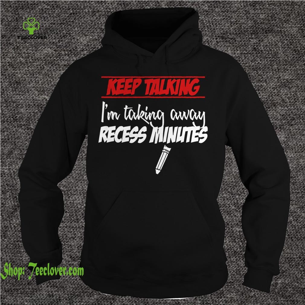 Keep Talking Im Taking Away Recess Minutes T shirts 1