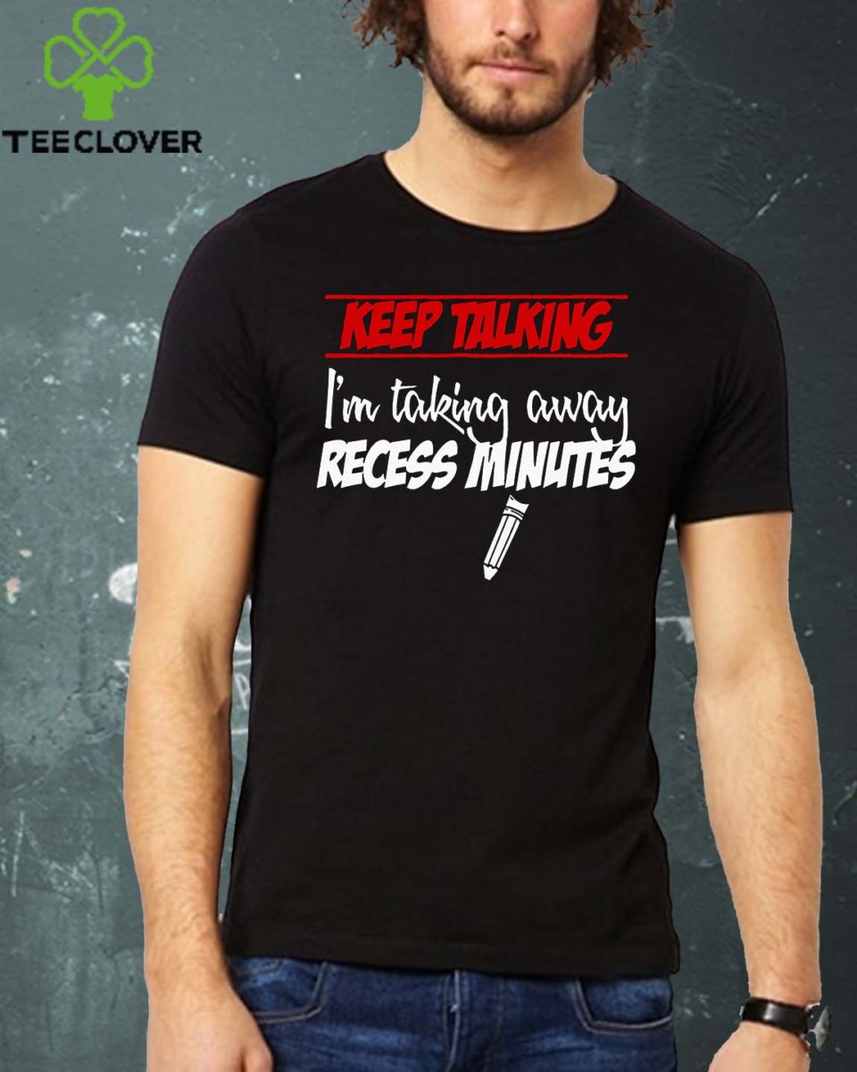 Keep Talking Im Taking Away Recess Minutes T shirts
