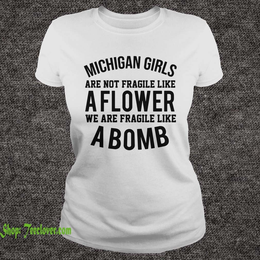 Michigan girls are not fragile like aflower we are fragile like abomb