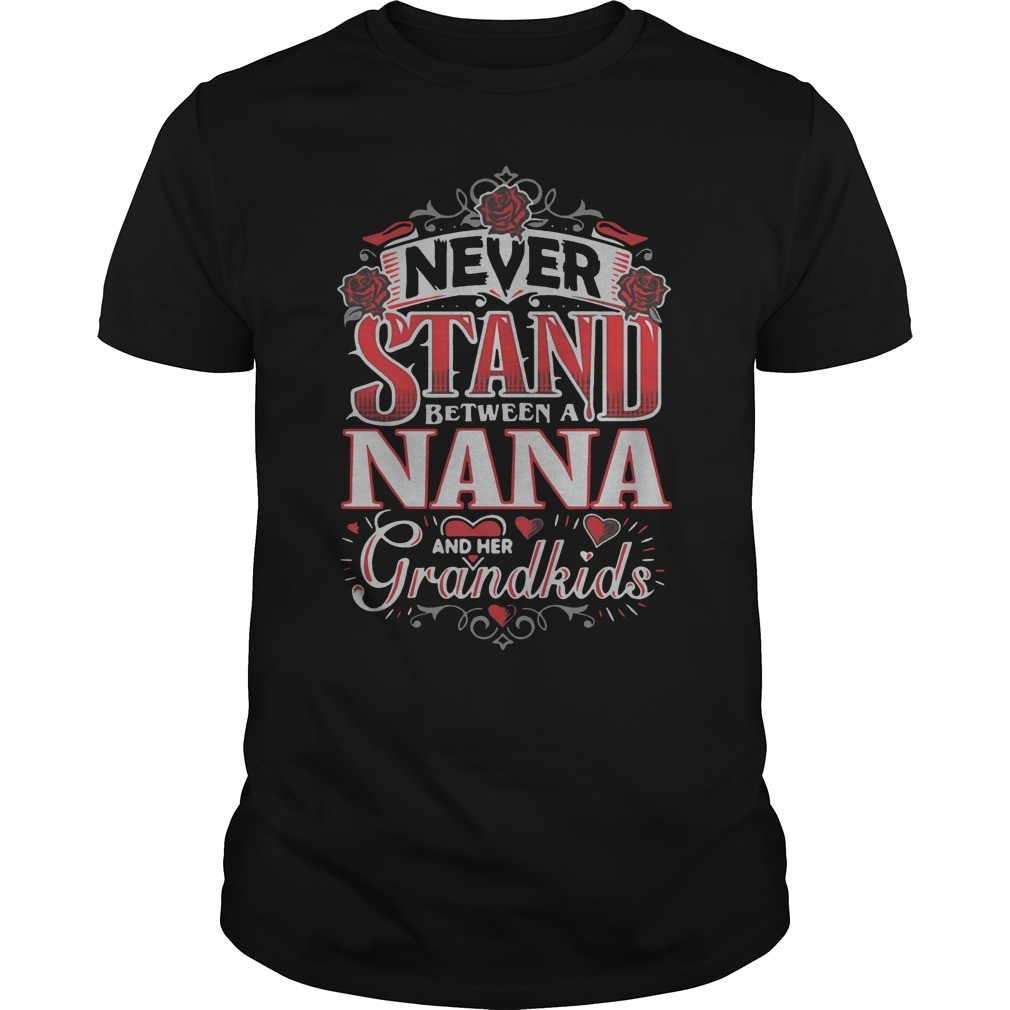 Never stand between a nana hoodie, sweater, longsleeve, shirt v-neck, t-shirtNever stand between a nana